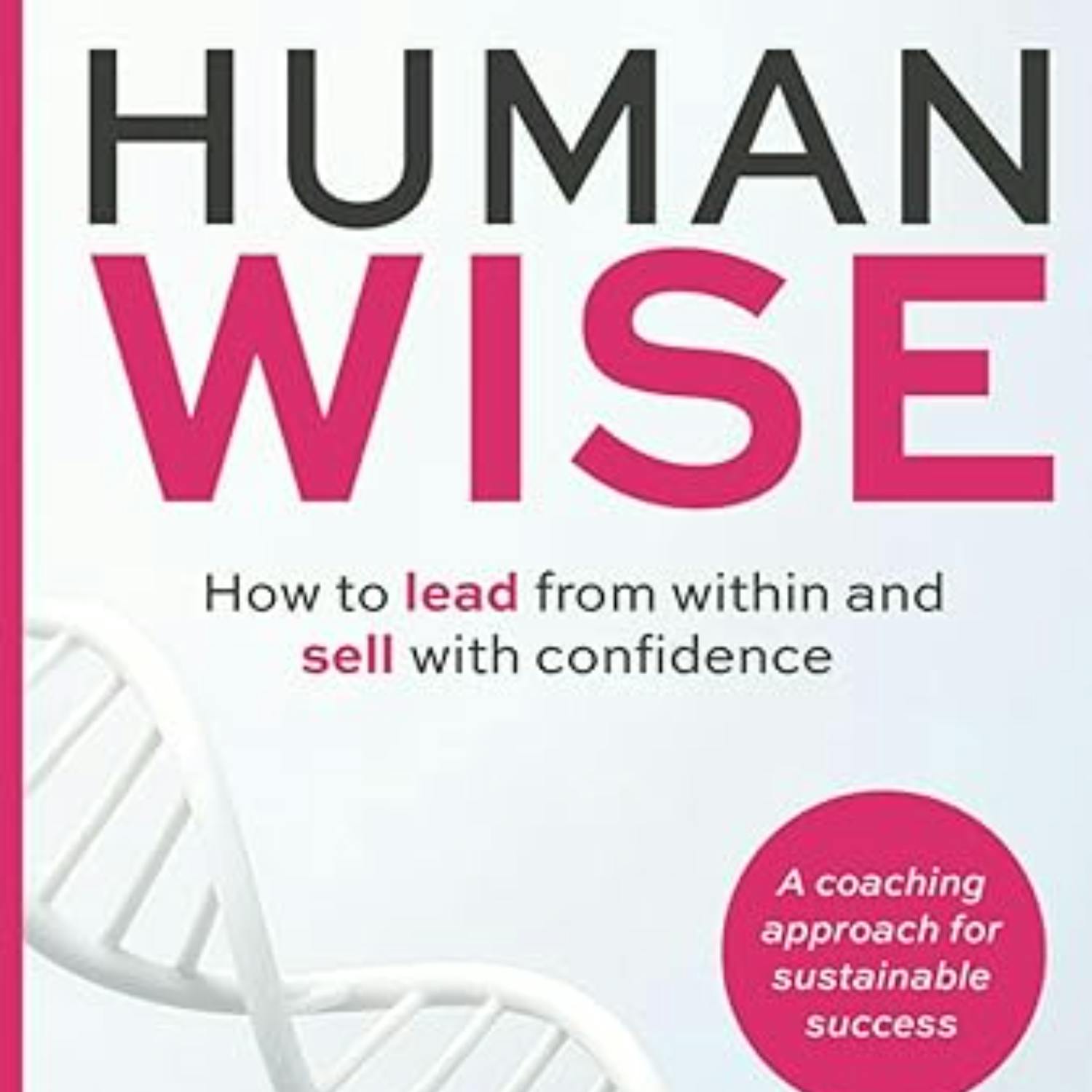 Human Wise: How to lead from within and sell with confidence Human Wise: How to lead from within and sell with confidence