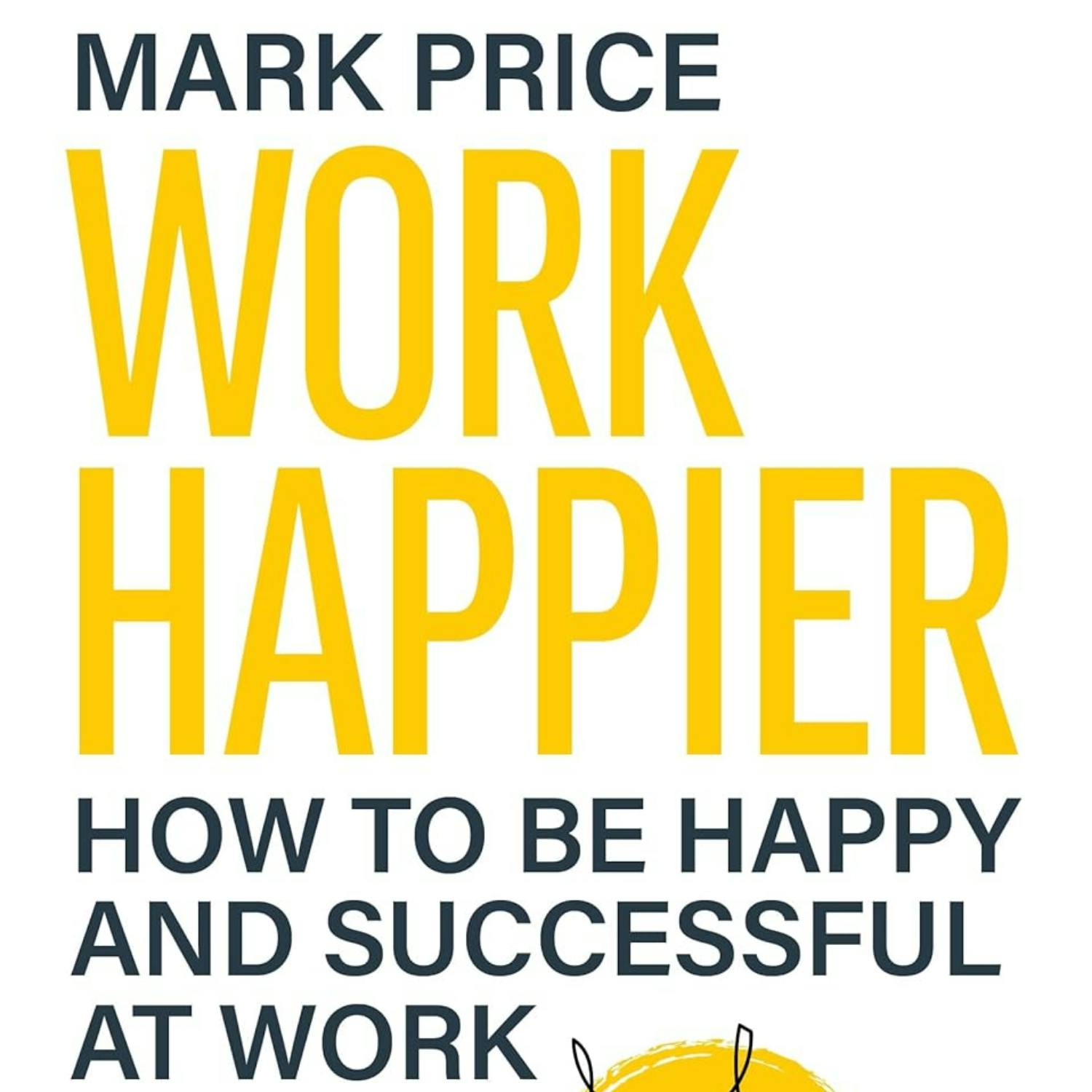 Work Happier: How to be Happy and Successful at Work