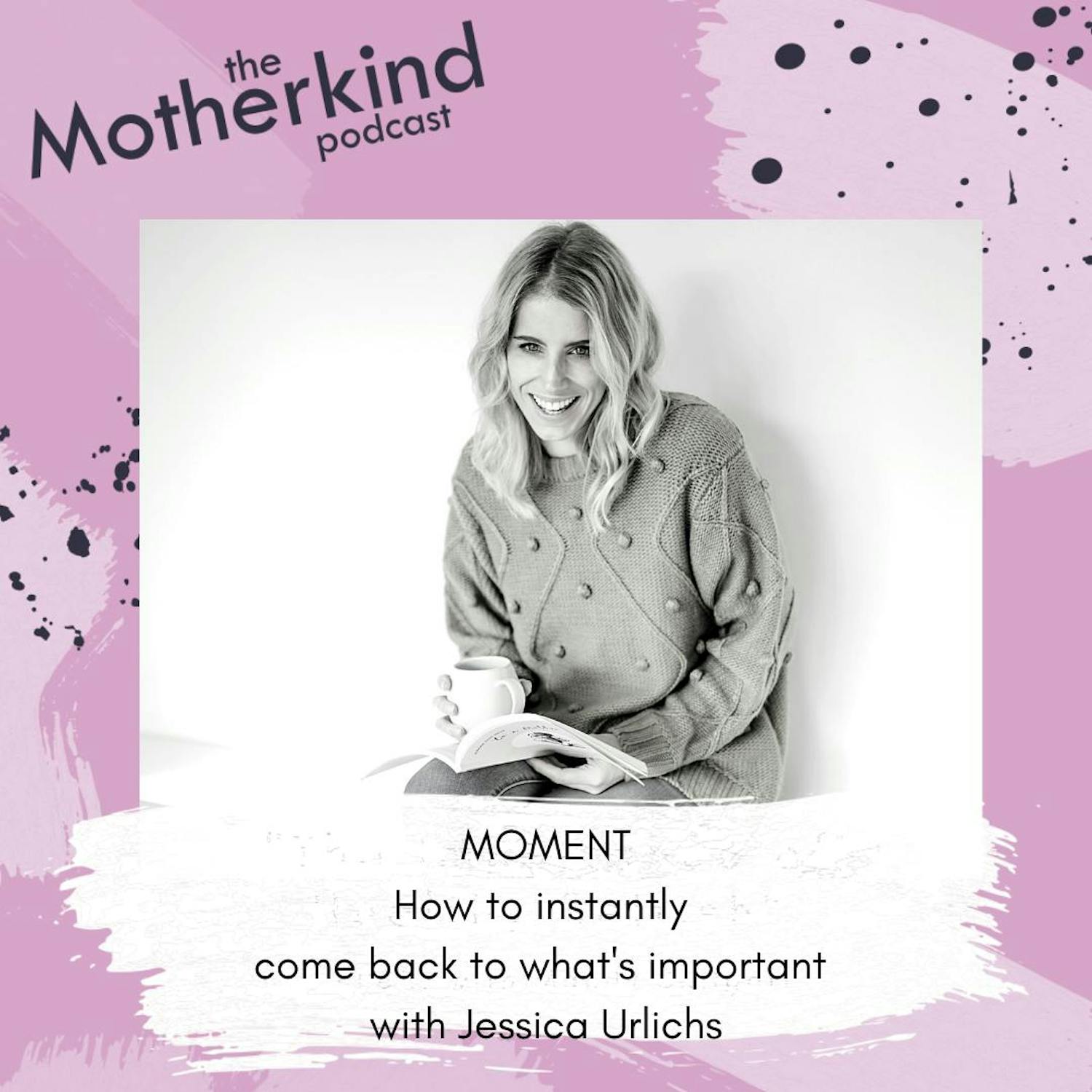 Cover art for the episode "MOMENT How to instantly  come back to what's important  with Jessica Urlichs" from Motherkind