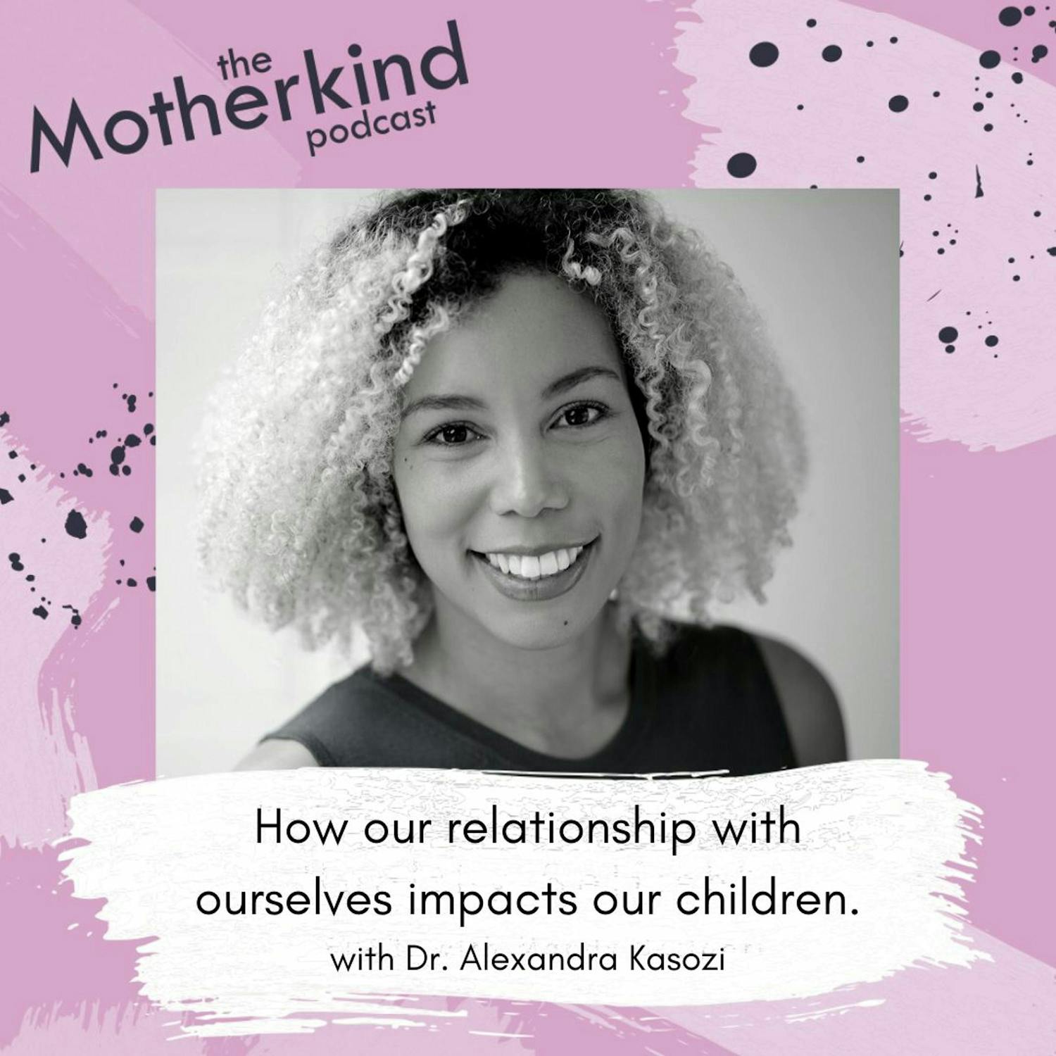 Cover art for the episode "How Our Relationship With Ourselves Impacts Our Children With Dr. Alexandra Kasozi" from Motherkind