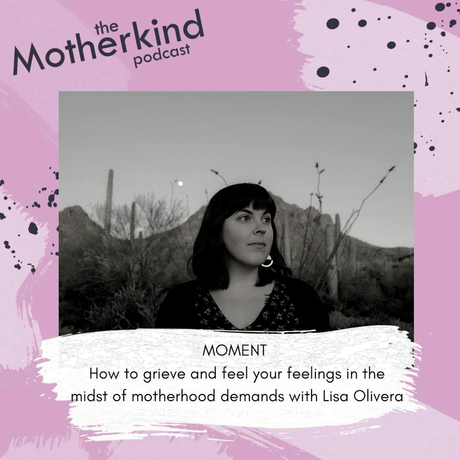 Cover art for the episode "MOMENT | How to grieve and feel your feelings in the midst of motherhood demands with Lisa Olivera" from Motherkind