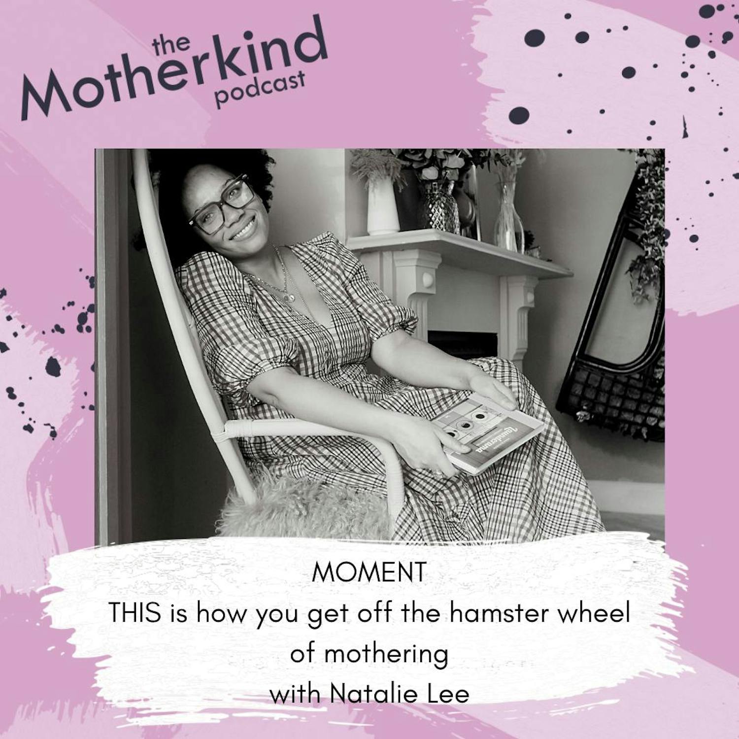 Cover art for the episode "MOMENT  |  THIS is how you get off the hamster wheel of mothering with Natalie Lee" from Motherkind