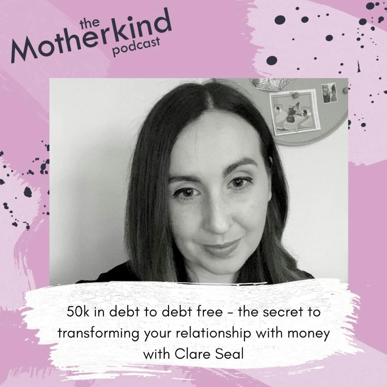 Cover art for the episode "50k in debt to debt free - the secret to transforming your relationship with money with Clare Seal" from Motherkind
