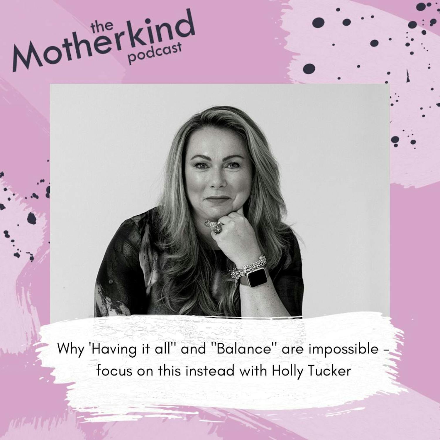 Cover art for the episode "Why 'Having it all" and "Balance" are impossible - focus on this instead | Holly Tucker MBE" from Motherkind