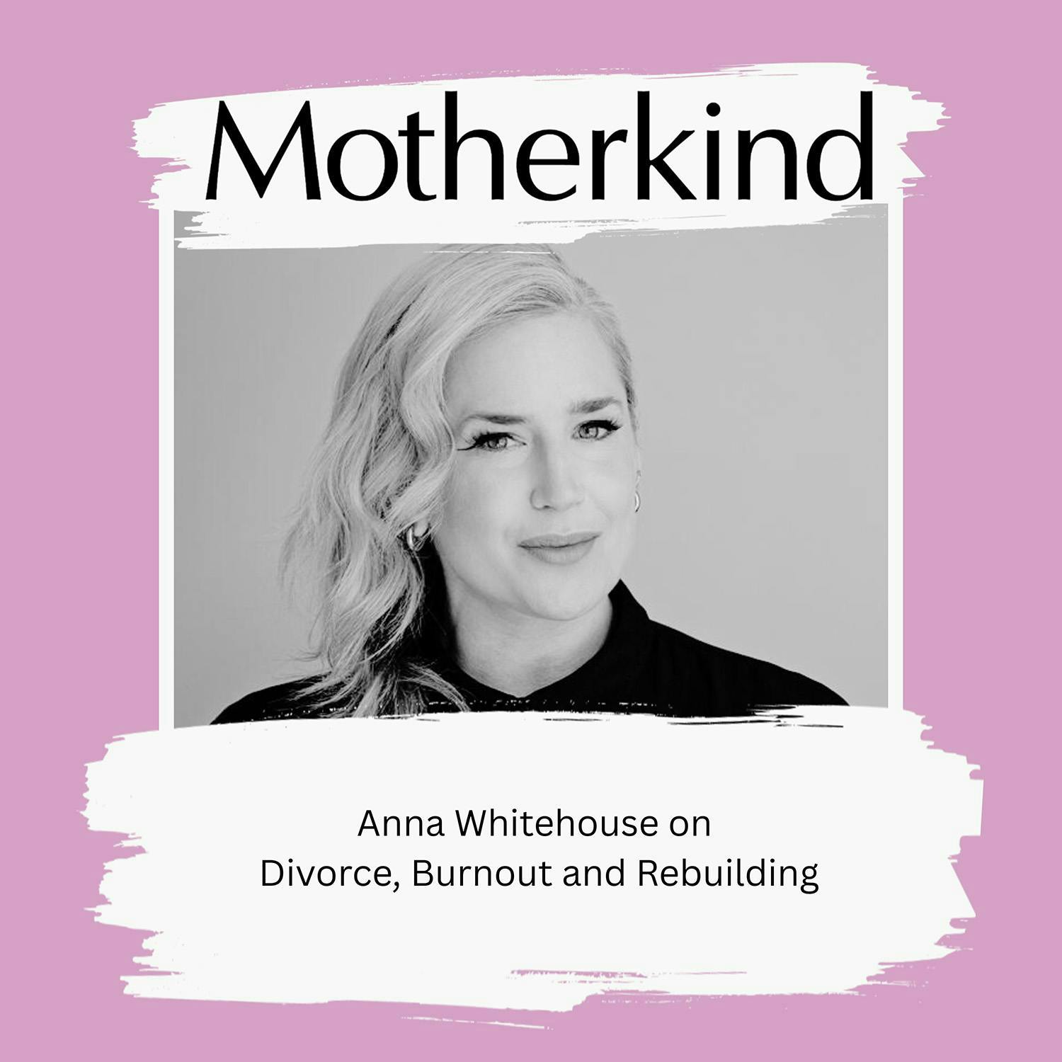 Cover art for the episode "Anna Whitehouse on Divorce, Burnout and Rebuilding" from Motherkind