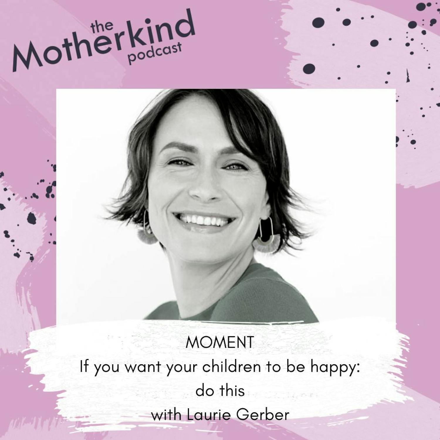 MOMENT  |  If you want your children to be happy: do this with Laurie Gerber