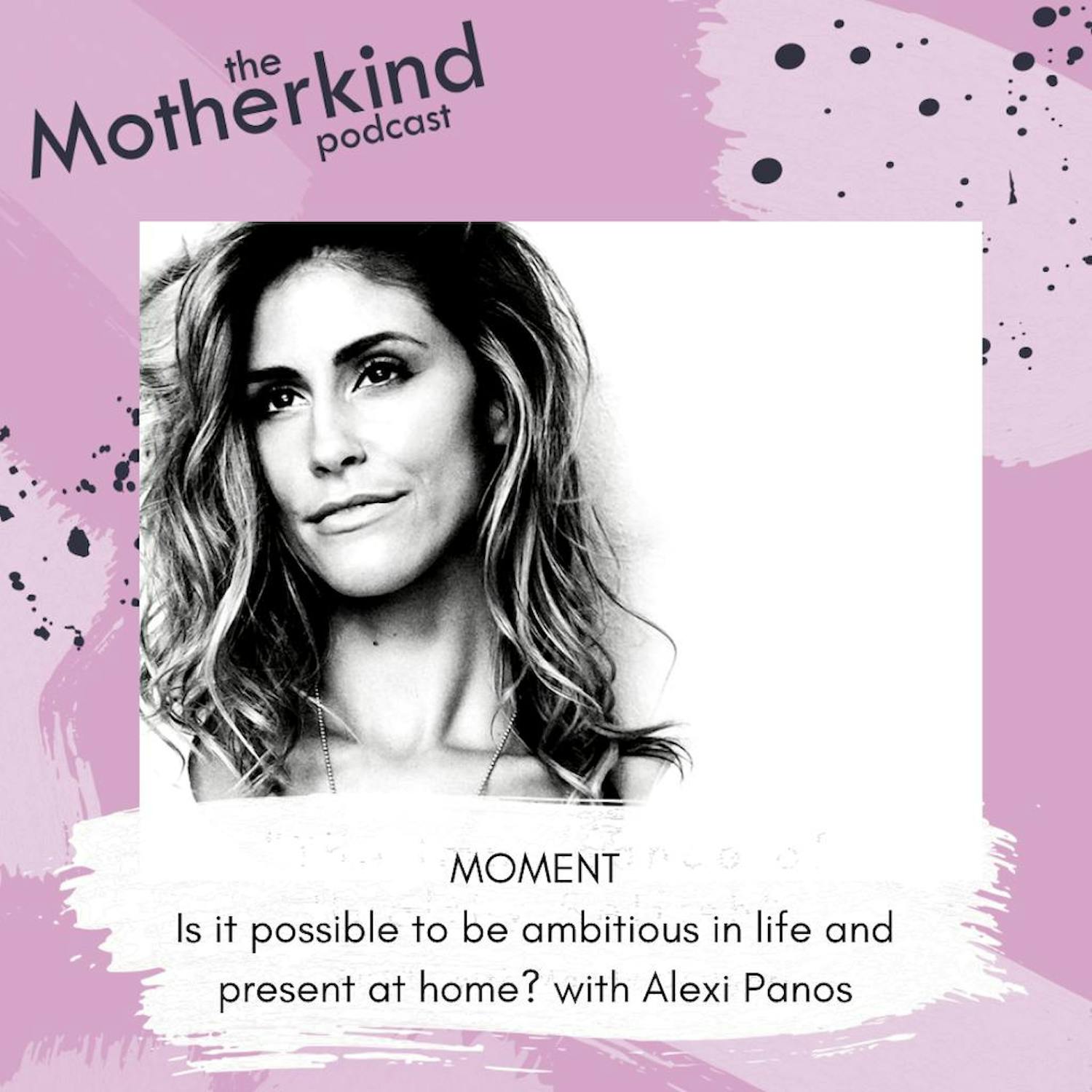 Cover art for the episode "MOMENT  | Is it possible to be ambitious in life and present at home? with Alexi Panos" from Motherkind