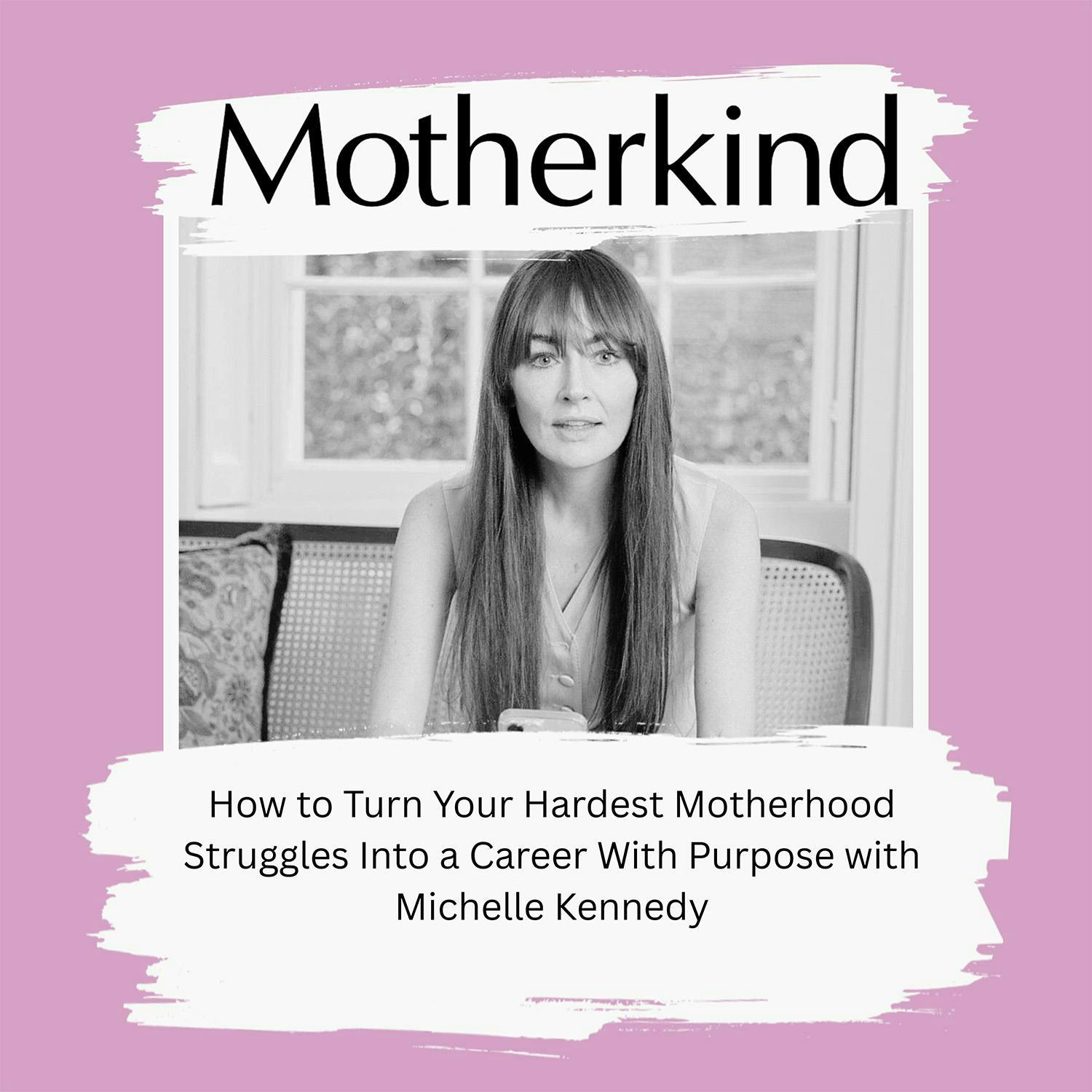 Cover art for the episode "How to Turn Your Hardest Motherhood Struggles Into a Career With Purpose with Michelle Kennedy" from Motherkind