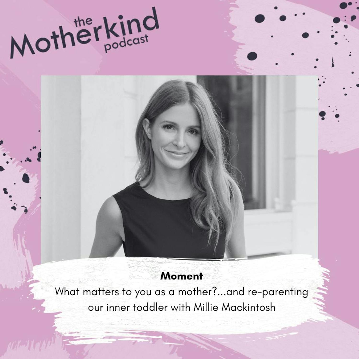 Cover art for the episode "MOMENT | What matters to you as a mother?...and re-parenting our inner toddler with Millie Mackintosh" from Motherkind