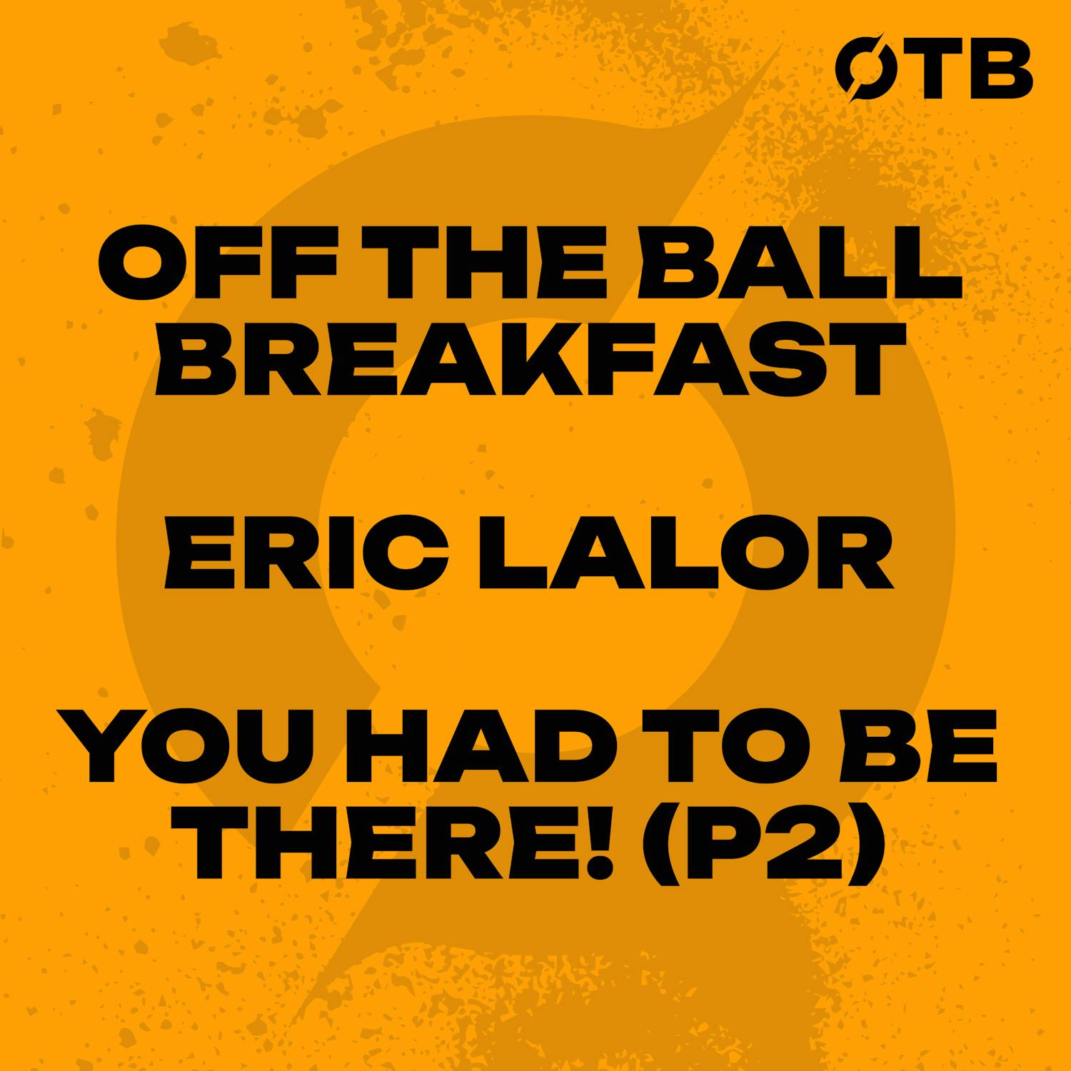 Eric Lalor’s You Had To Be There! - Part Two! | OFF THE BALL BREAKFAST