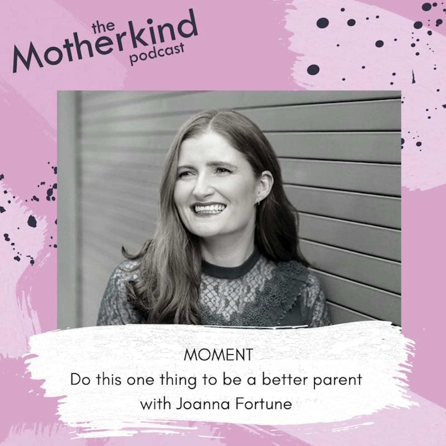 Cover art for the episode "MOMENT  | Do this one thing to be a better parent with Joanna Fortune" from Motherkind