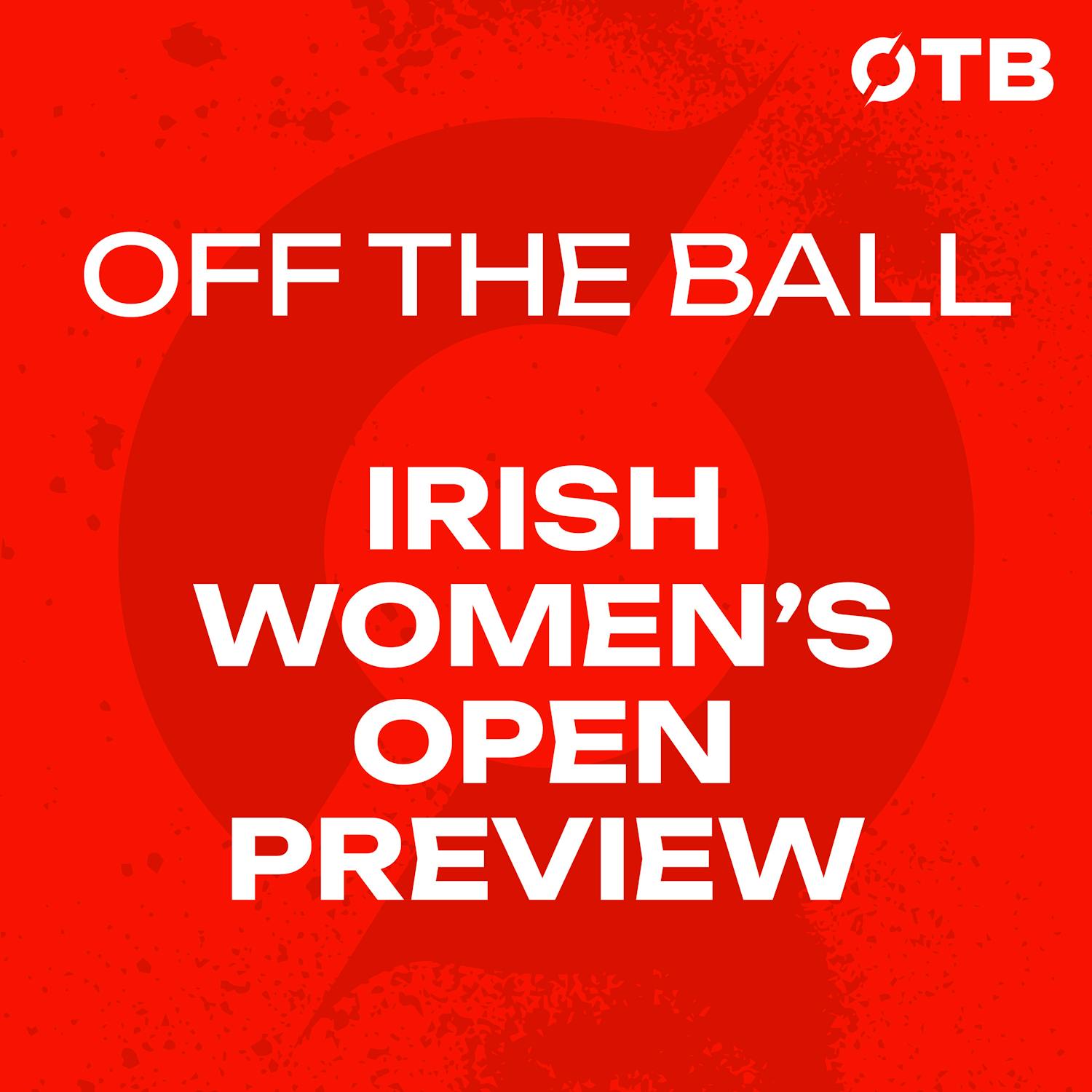 Irish Women's Open Preview: Leona Maguire, Lauren Walsh & Sara Byrne | OFF THE BALL