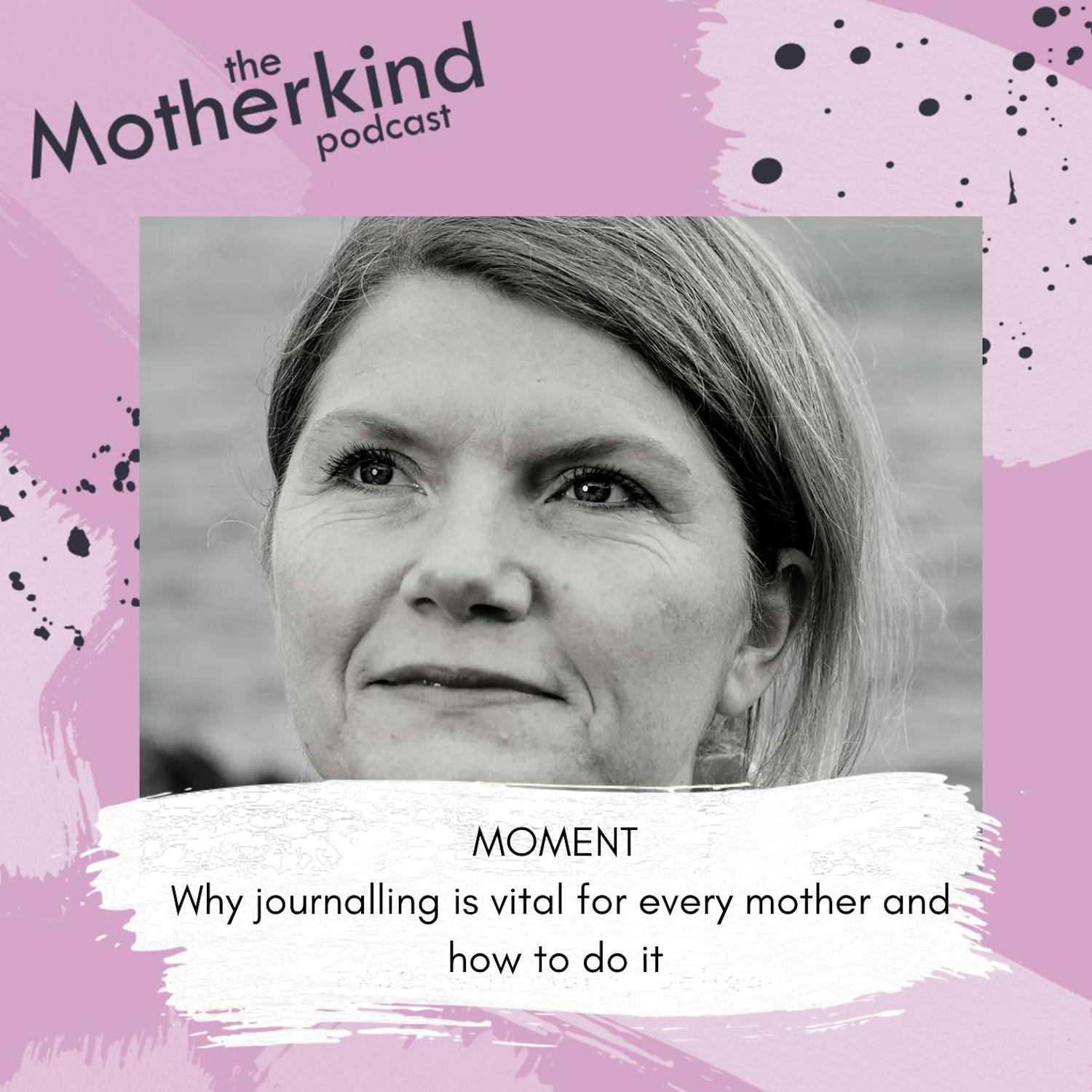 Cover art for the episode "MOMENT | Why journalling is vital for every mother and how to do it with Cathy Rentzenbrink" from Motherkind