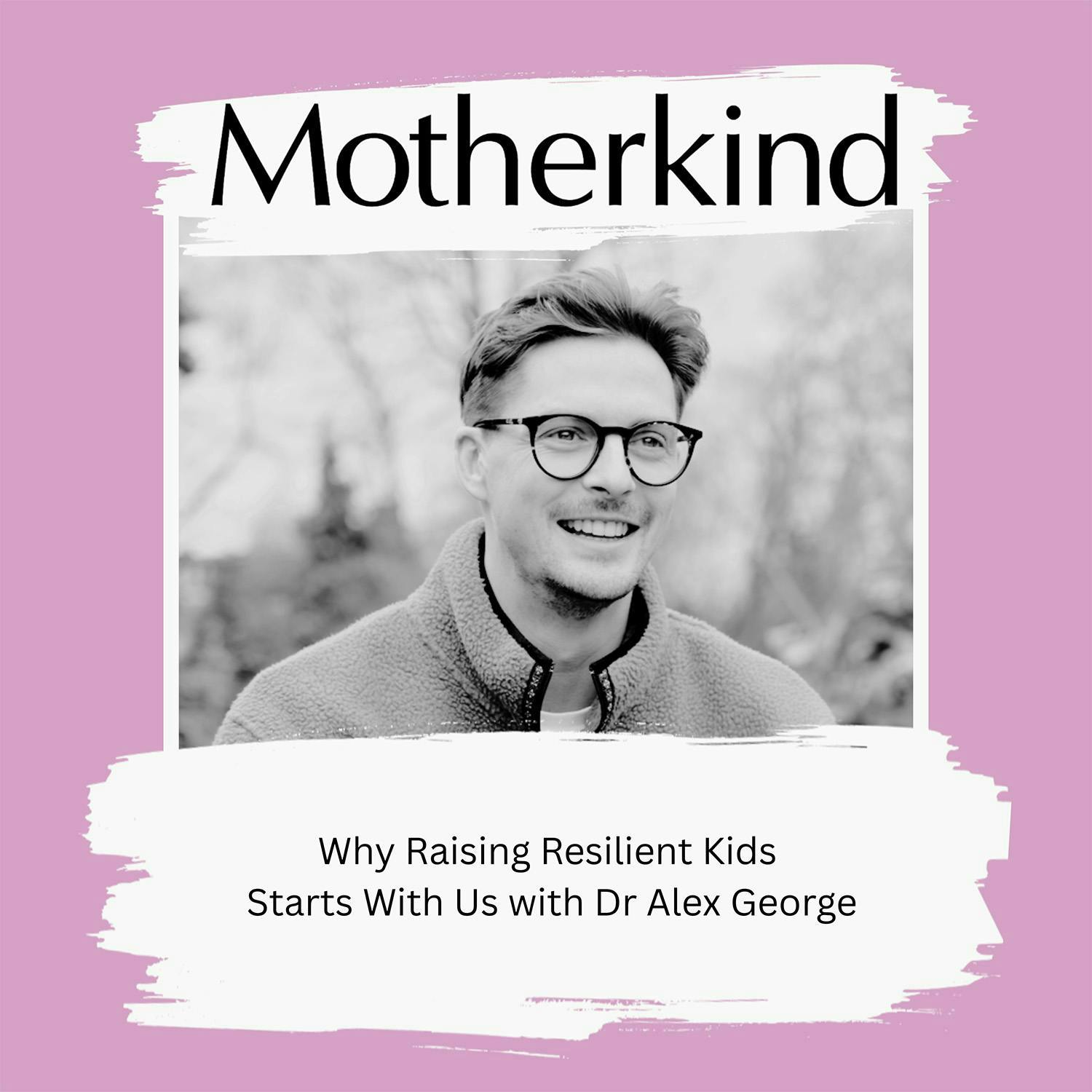Cover art for the episode "Why Raising Resilient Kids Starts With Us with Dr Alex George" from Motherkind