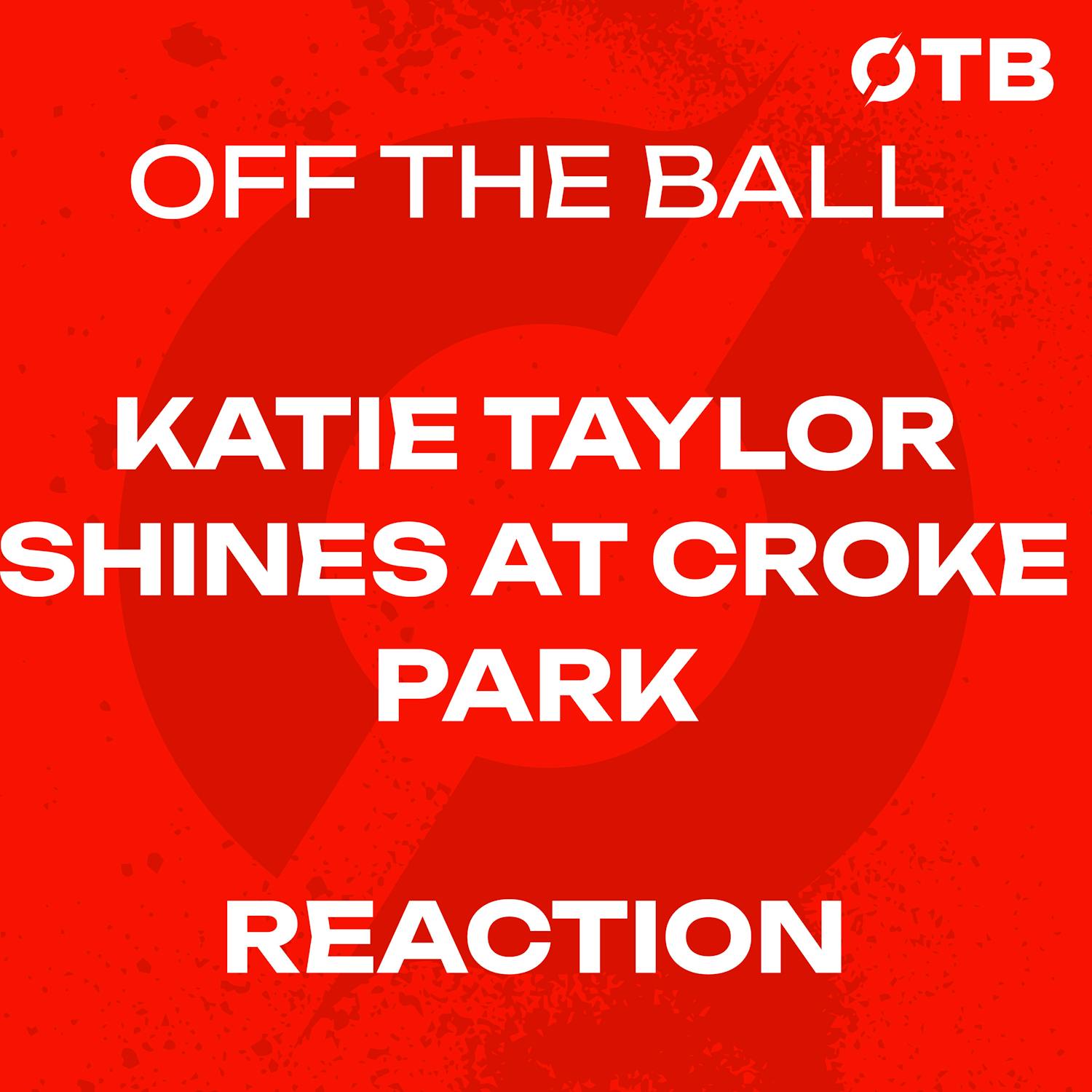 REACTION: Katie Taylor signs off in style at Croke Park - 'unadulterated joy!' | OFF THE BALL