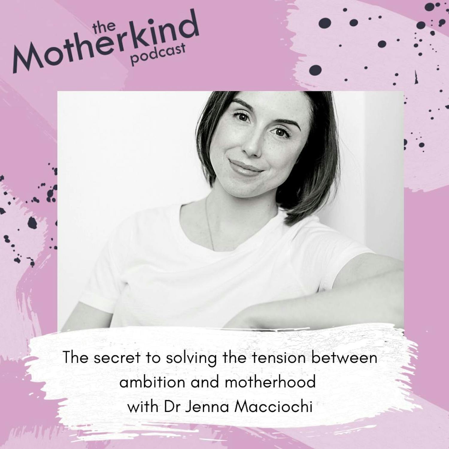 Cover art for the episode "The secret to solving the tension between ambition and Motherhood with Dr. Jenna  Macciochi" from Motherkind