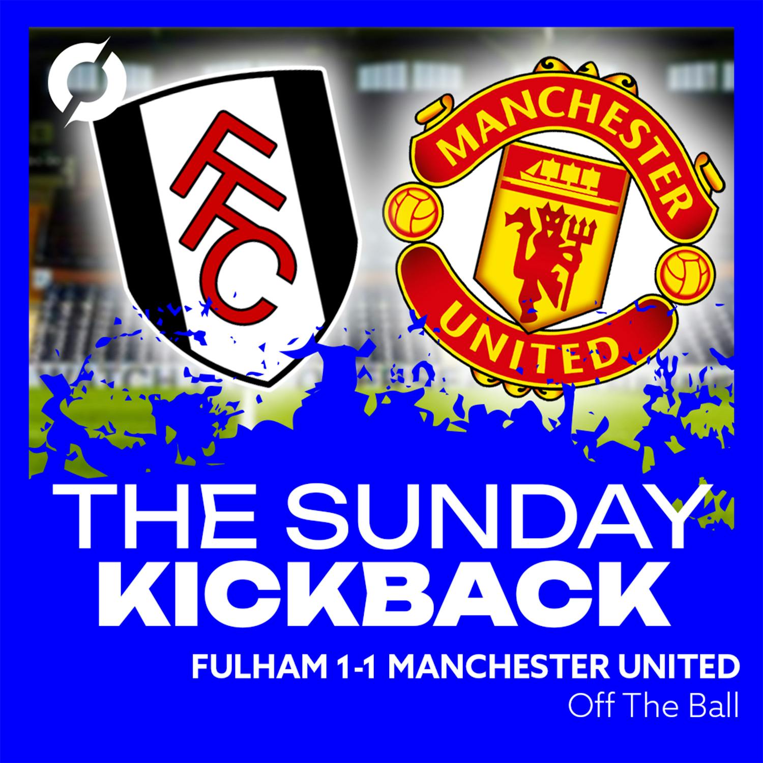 THE SUNDAY KICKBACK: ‘He seemed like he didn’t want to be out there anymore…’ | Fulham 1-1 Manchester United | OFF THE BALL