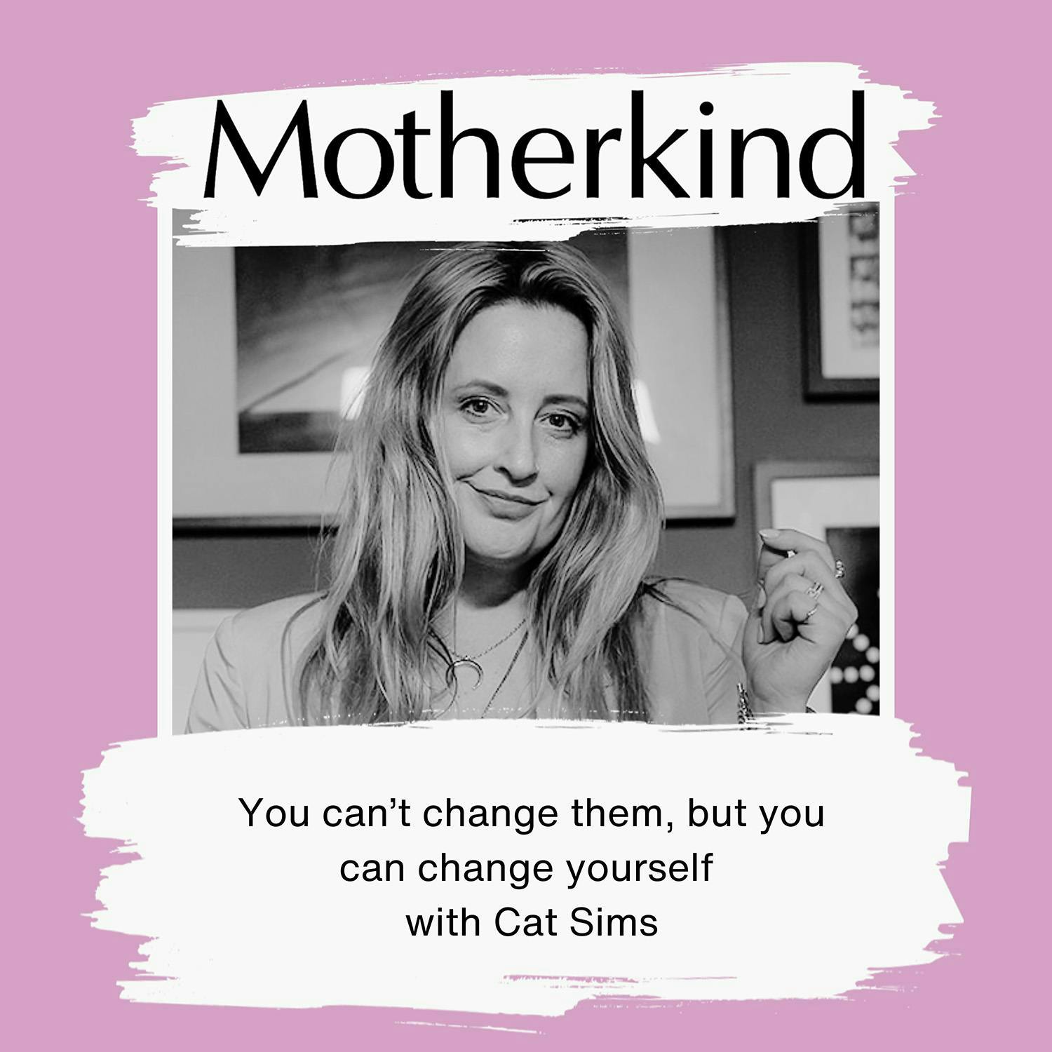 Cover art for the episode "You can’t change them - but you can change yourself with Cat Sims" from Motherkind