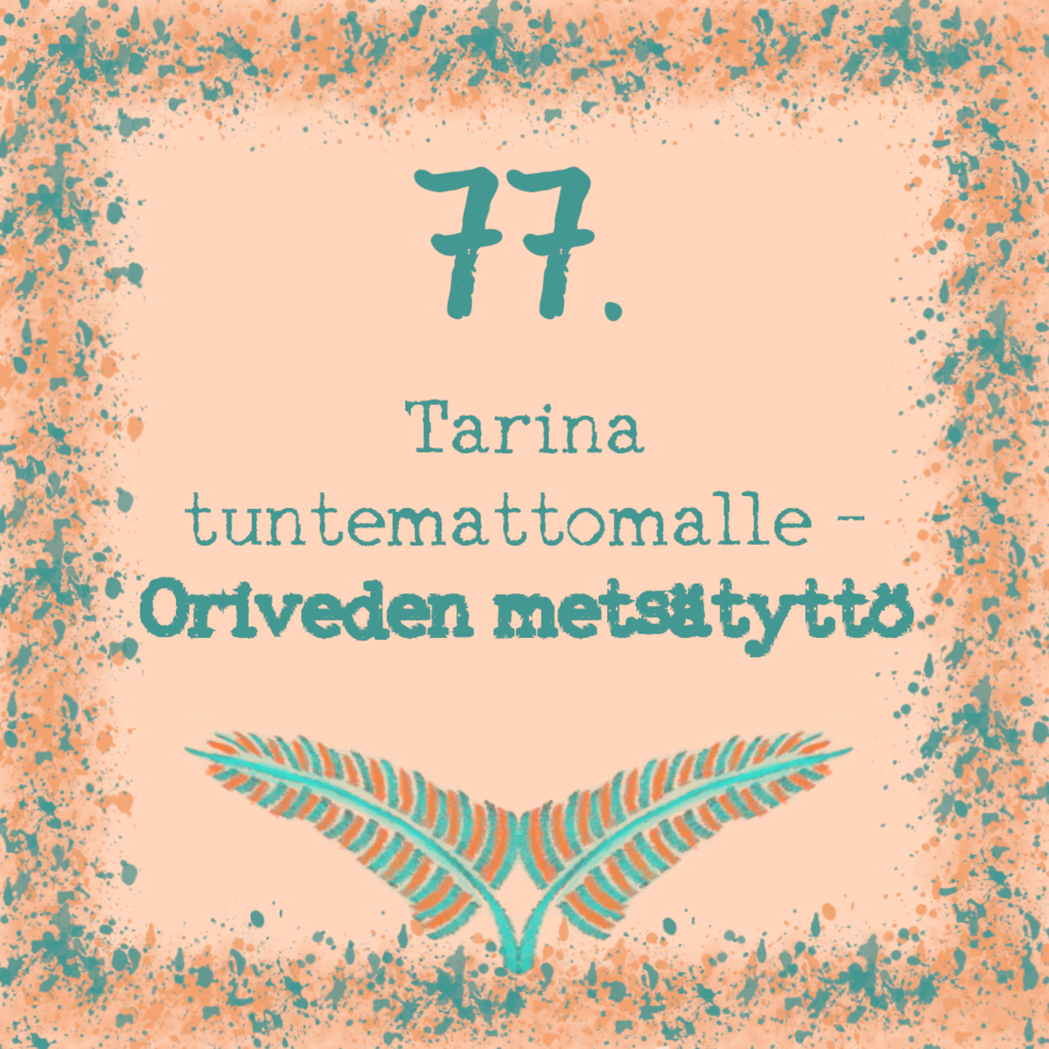 77. Tarina tuntemattomalle – Oriveden metsätyttö