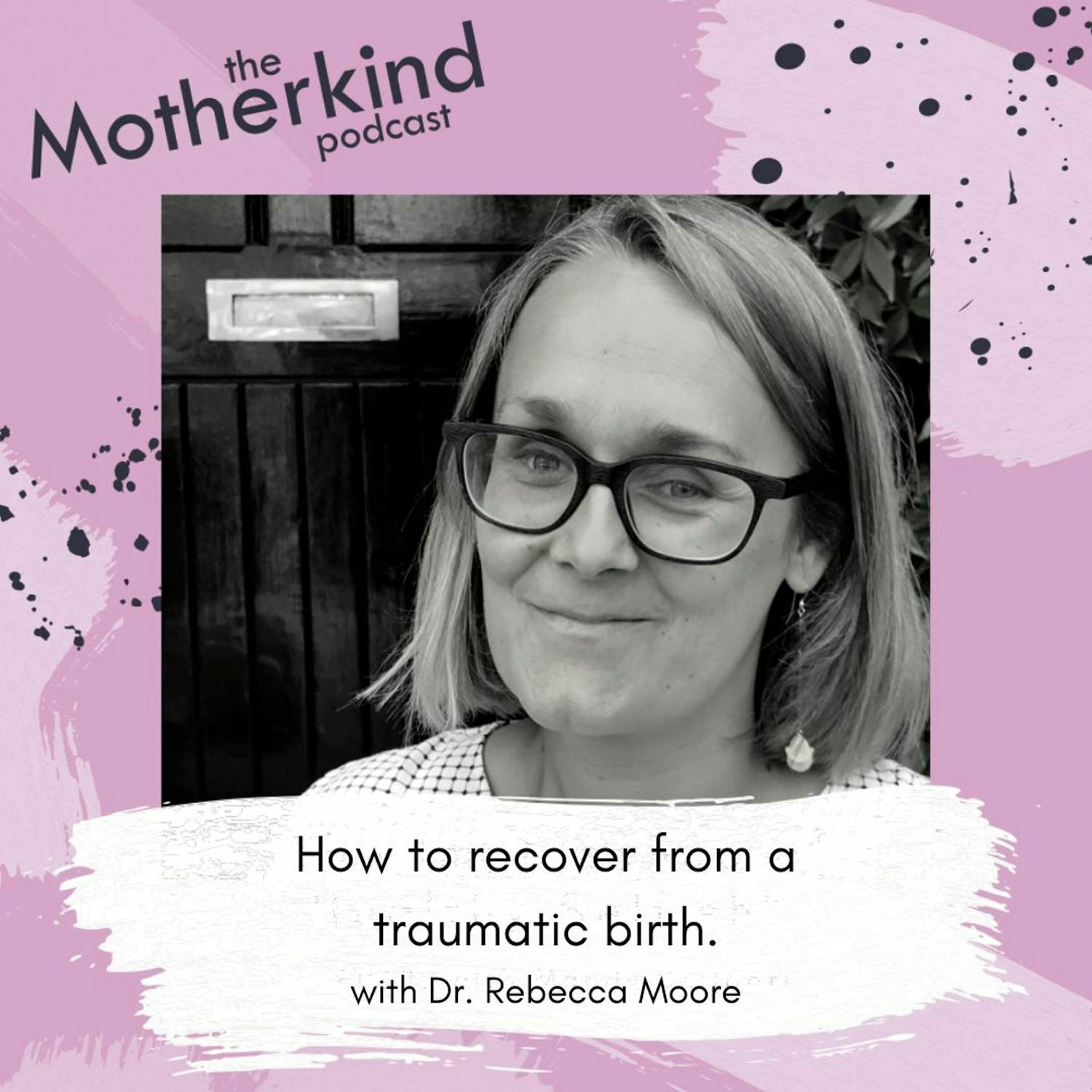 Cover art for the episode "How to recover from a traumatic birth with Dr. Rebecca Moore" from Motherkind