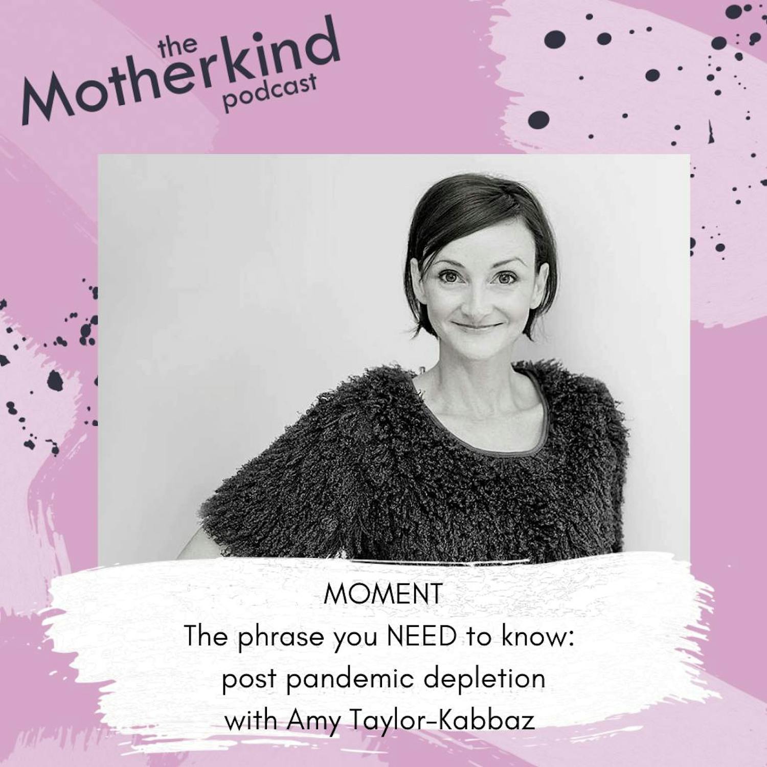 Cover art for the episode "MOMENT  |  The phrase you NEED to know: post-pandemic depletion with Amy Taylor-Kabbaz" from Motherkind