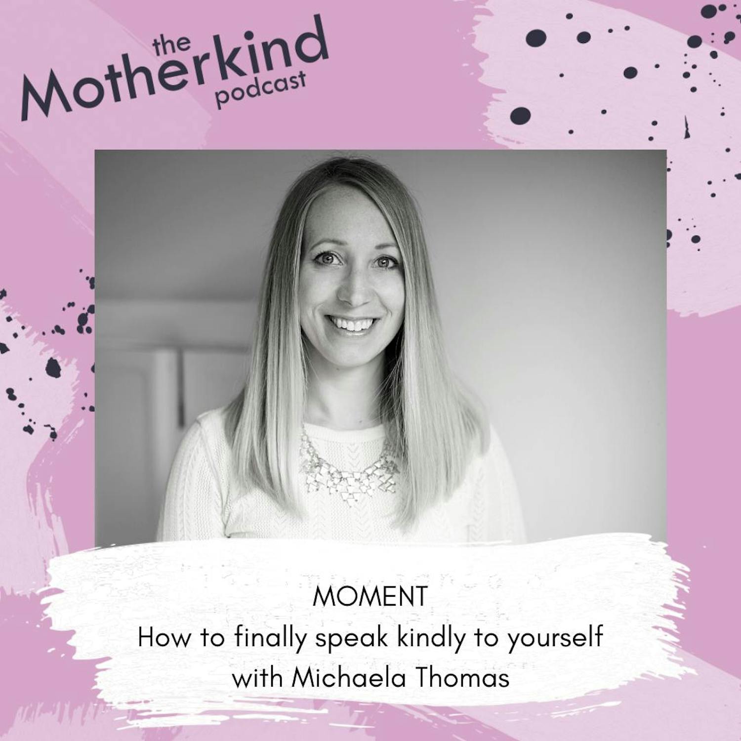Cover art for the episode "MOMENT | How to finally speak kindly to yourself  with Michaela Thomas" from Motherkind
