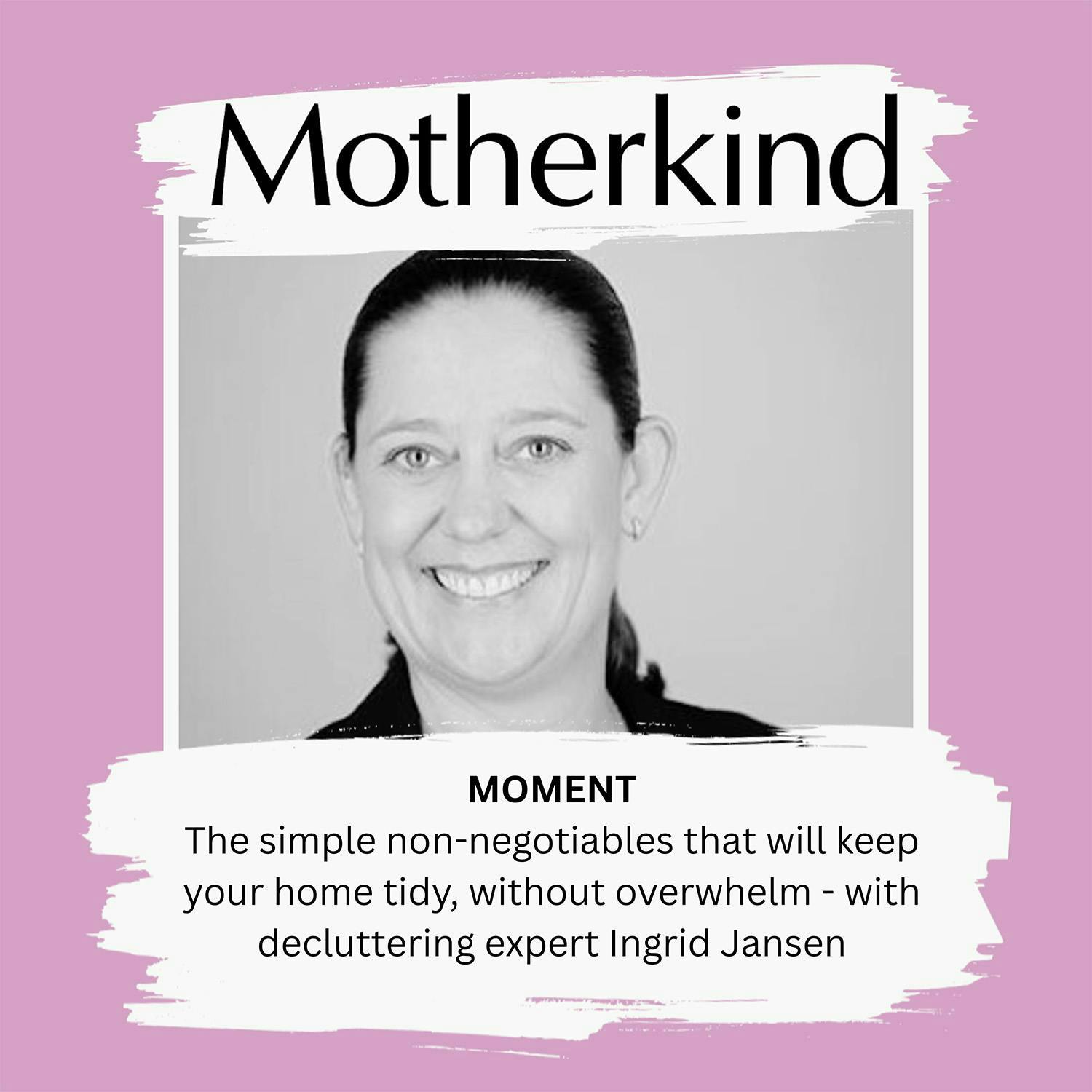 Cover art for the episode "MOMENT | The simple non-negotiables that will keep your home tidy, without overwhelm - with decluttering expert Ingrid Jansen" from Motherkind